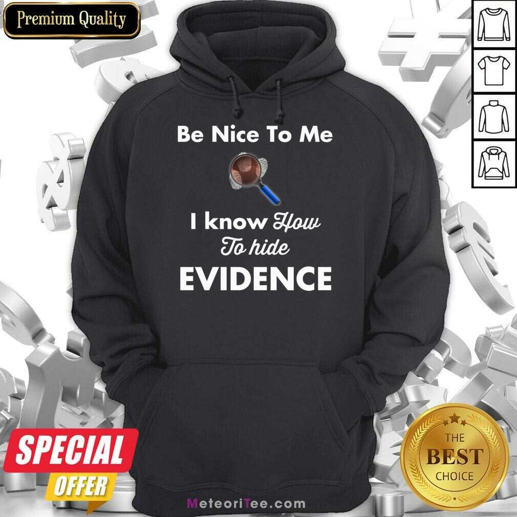 Be Nice To Me I Know How To Hide Evidence Shirt