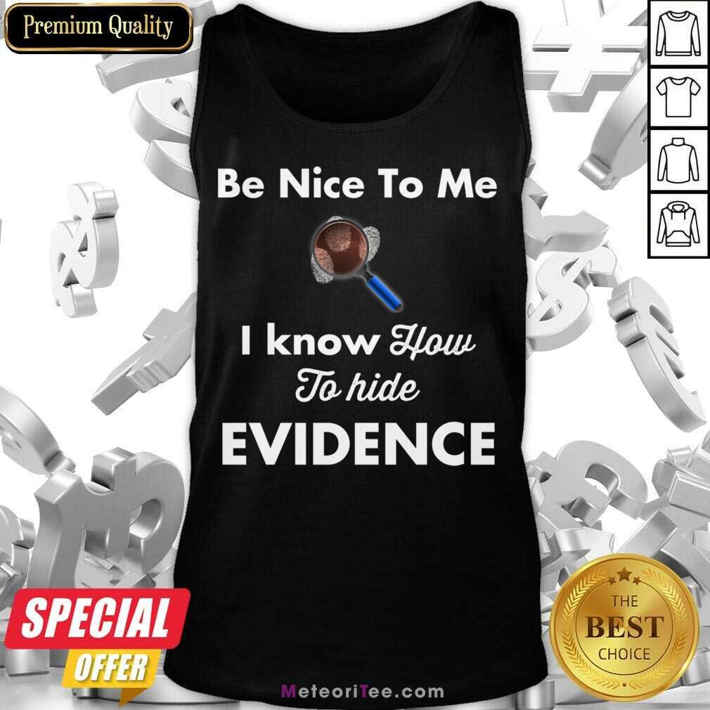 Be Nice To Me I Know How To Hide Evidence Shirt