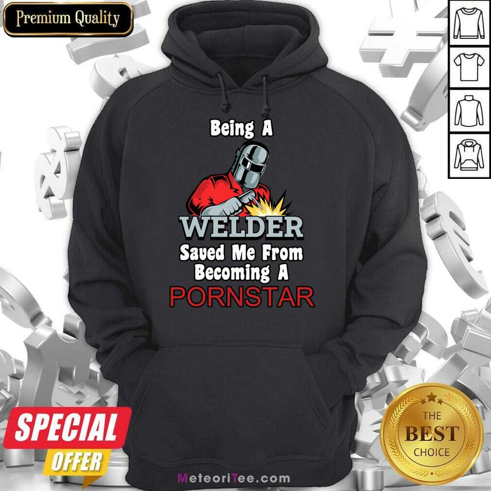 Being A Welder Saved Me From Becoming A Pornstar Shirt