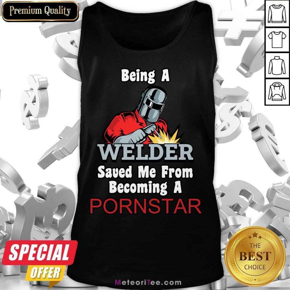 Being A Welder Saved Me From Becoming A Pornstar Shirt