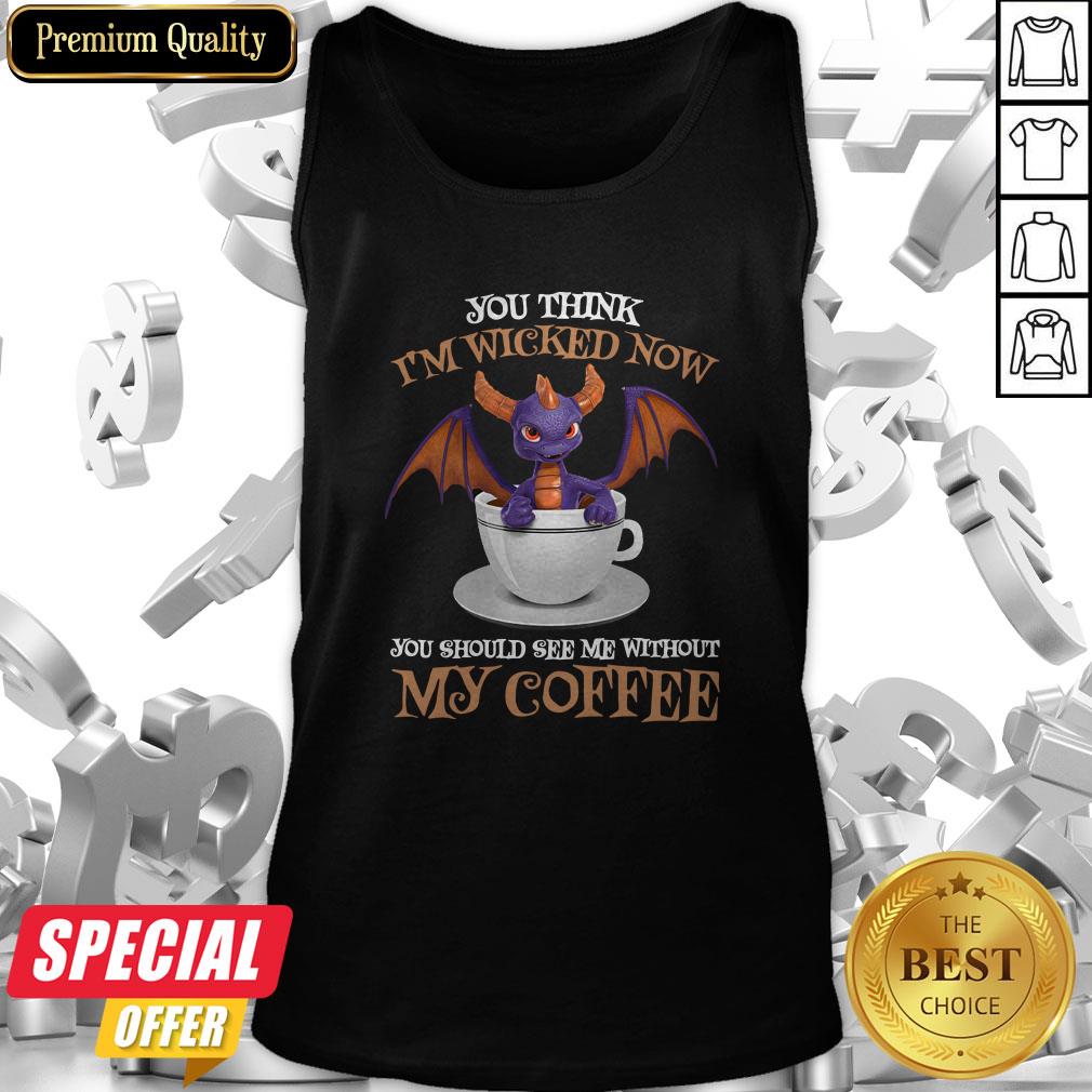 Dragon You Think I’m Wicked Now You Should See Me Without My Coffee Shirt