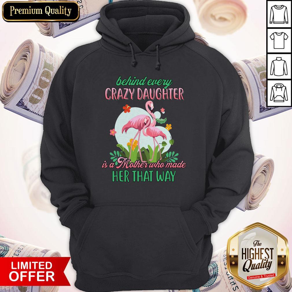 Flamingo Behind Every Crazy Daughter Is A Mother Who Made Her That Way Shirt