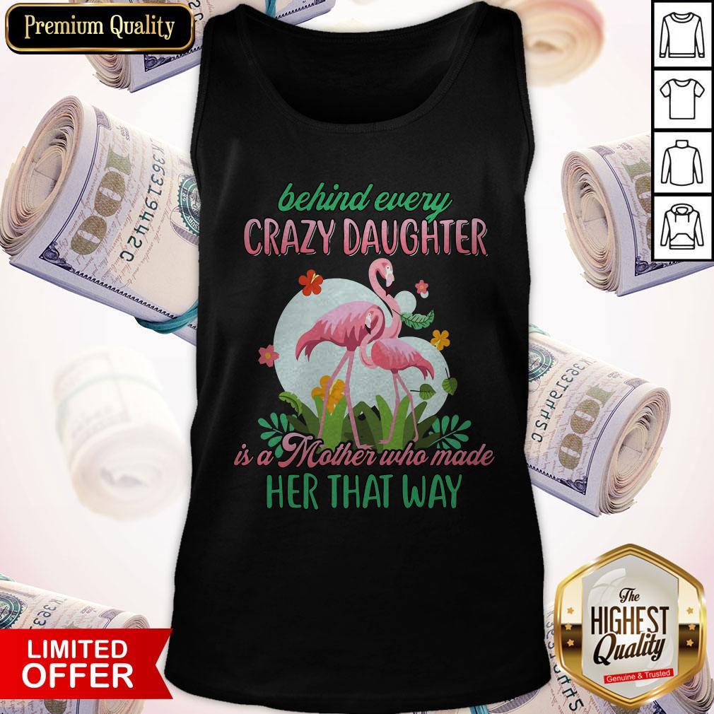 Flamingo Behind Every Crazy Daughter Is A Mother Who Made Her That Way Shirt