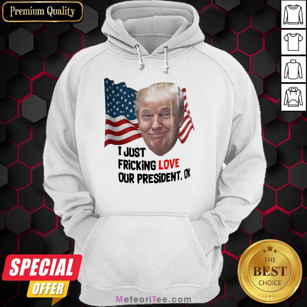 Funny Donald Trump I Just Fricking Love Our President Ok Amrican Flag Shirt