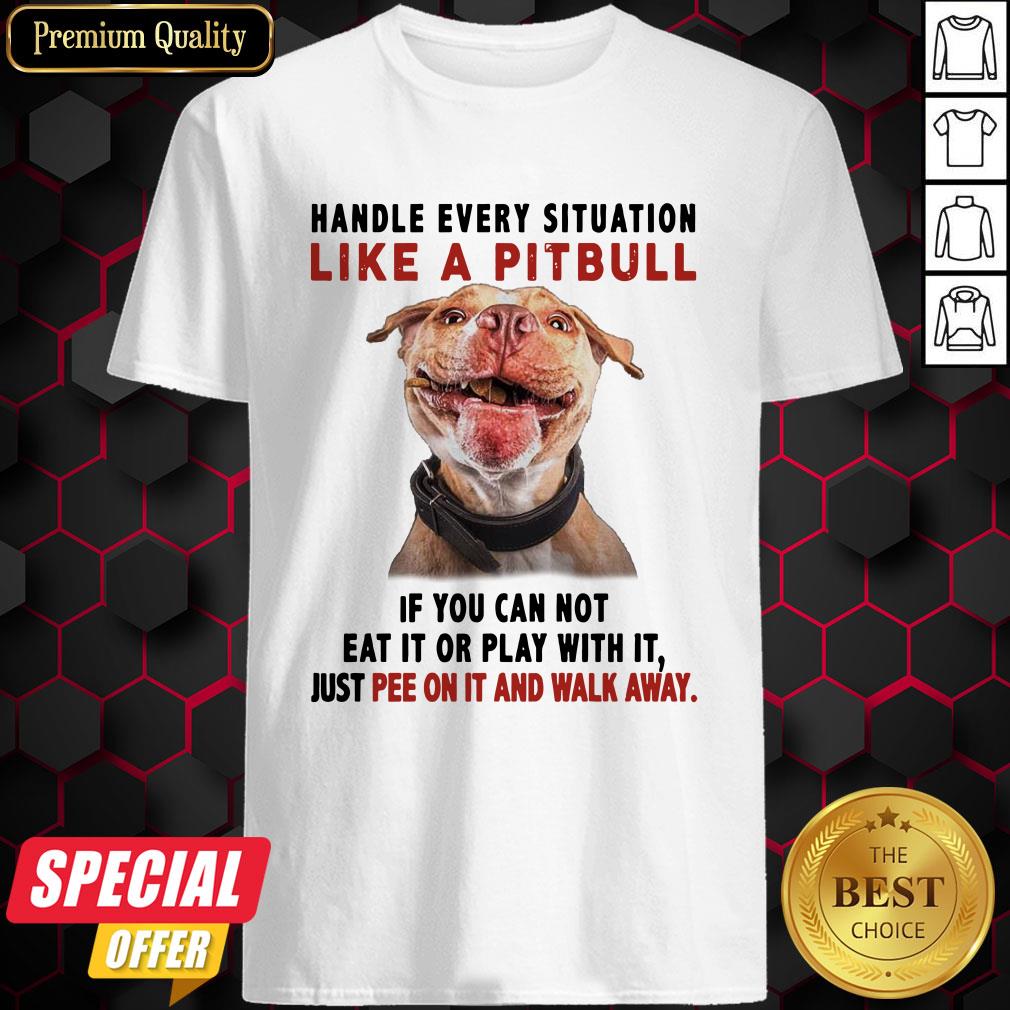 handle-every-situation-like-a-pitbull-if-you-can-not-eat-it-or-play-with-it-shirt.jpg