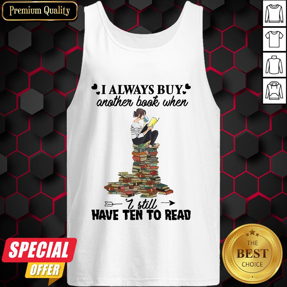 I Always Buy Another Book When I Still Have Ten To Read Shirt