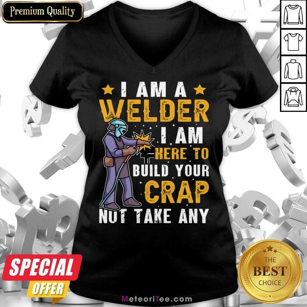 I Am A Welder I Am Here To Build Your Crap Not Take Any Shirt
