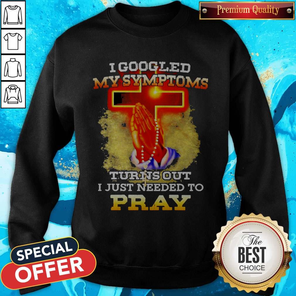 I Googled My Symptoms Turns Out I Just Needed To Pray Shirt