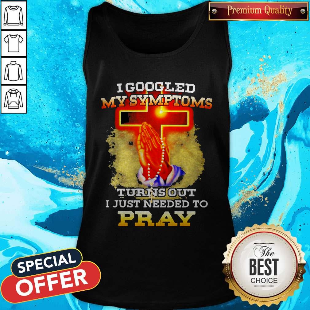 I Googled My Symptoms Turns Out I Just Needed To Pray Shirt