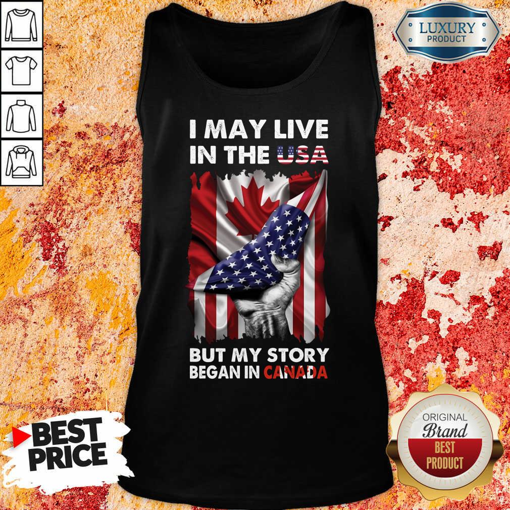 I May Live In The Usa Began In Canada Shirt