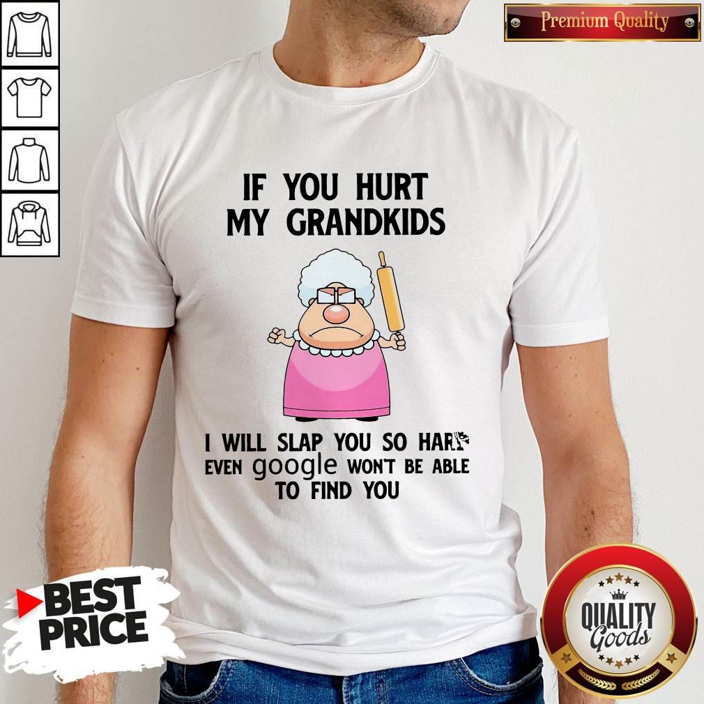if-you-hurt-my-grandkids-i-will-slap-you-so-hard-even-google-wont-be-able-to-find-you-shirt.jpg