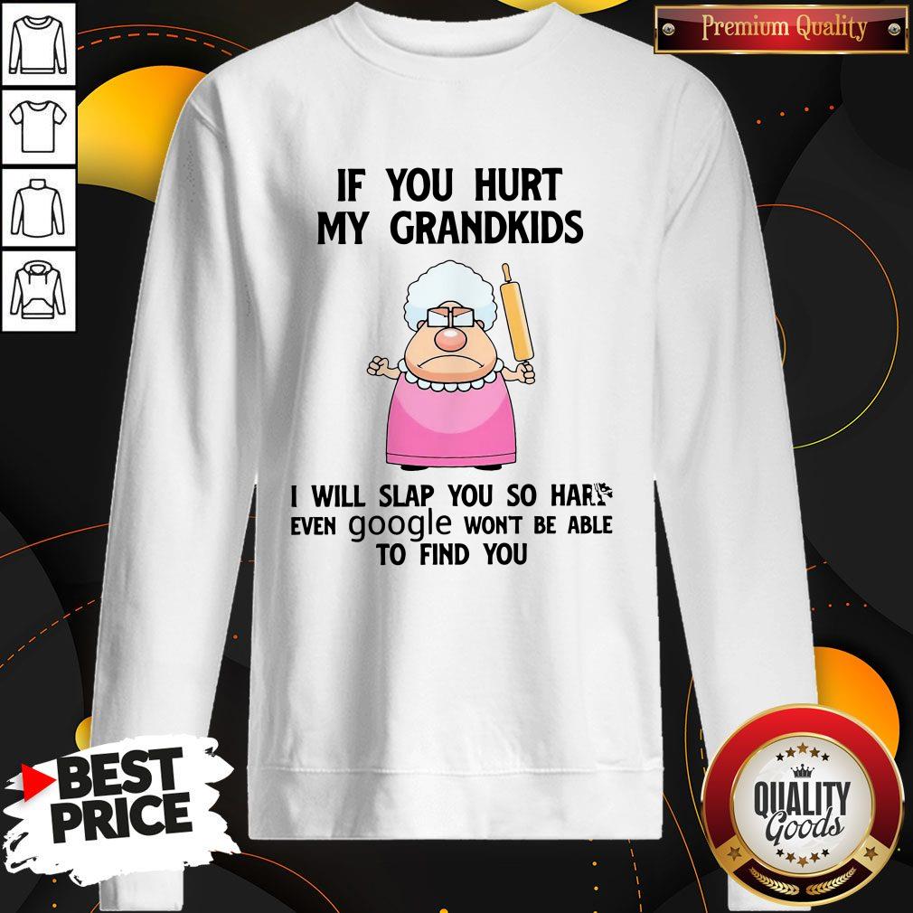 if-you-hurt-my-grandkids-i-will-slap-you-so-hard-even-google-wont-be-able-to-find-you-sweatshirt.jpg