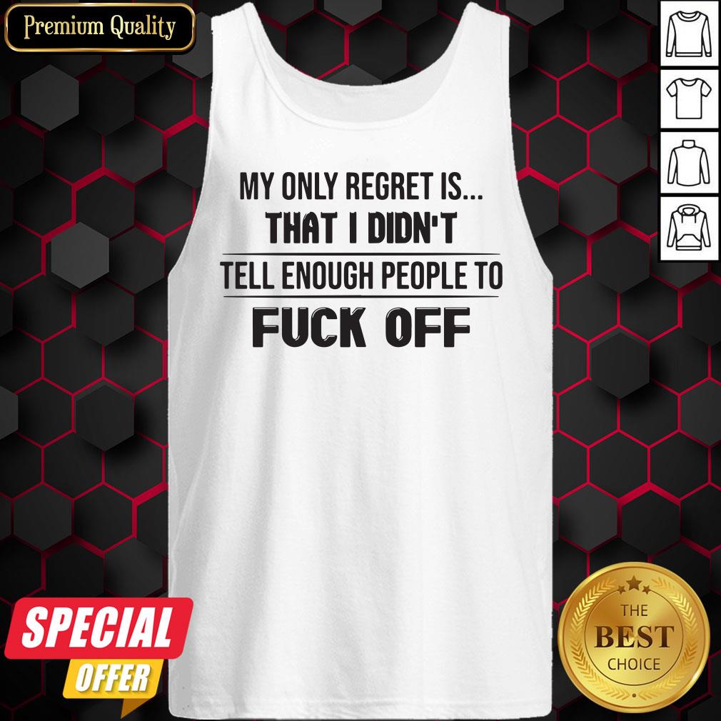 My Only Regret Is That I Didn’t Tell Enough People To Fuck Off Shirt