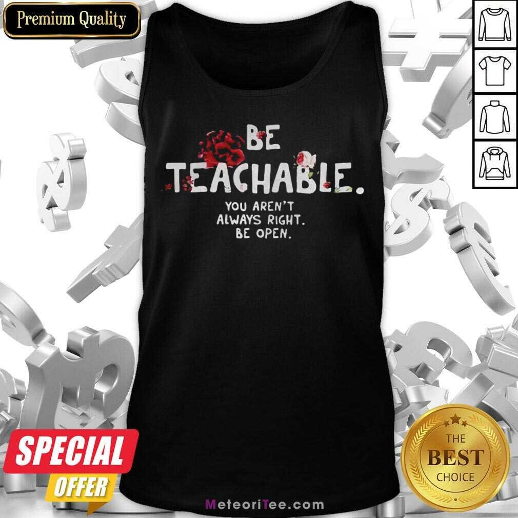 Nice Be Teachable You Arent Always Right To Be Open Shirt