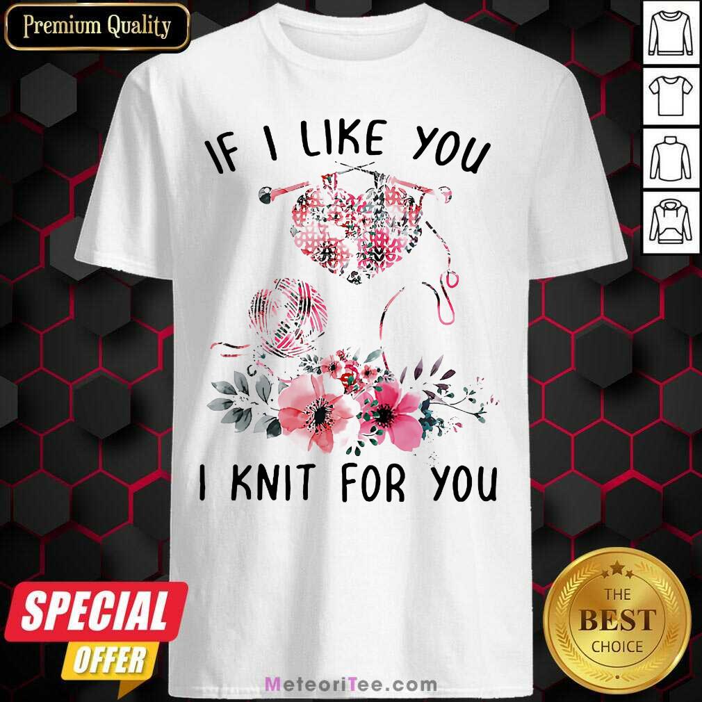 Premium If I Like You I Knit For You Shirt