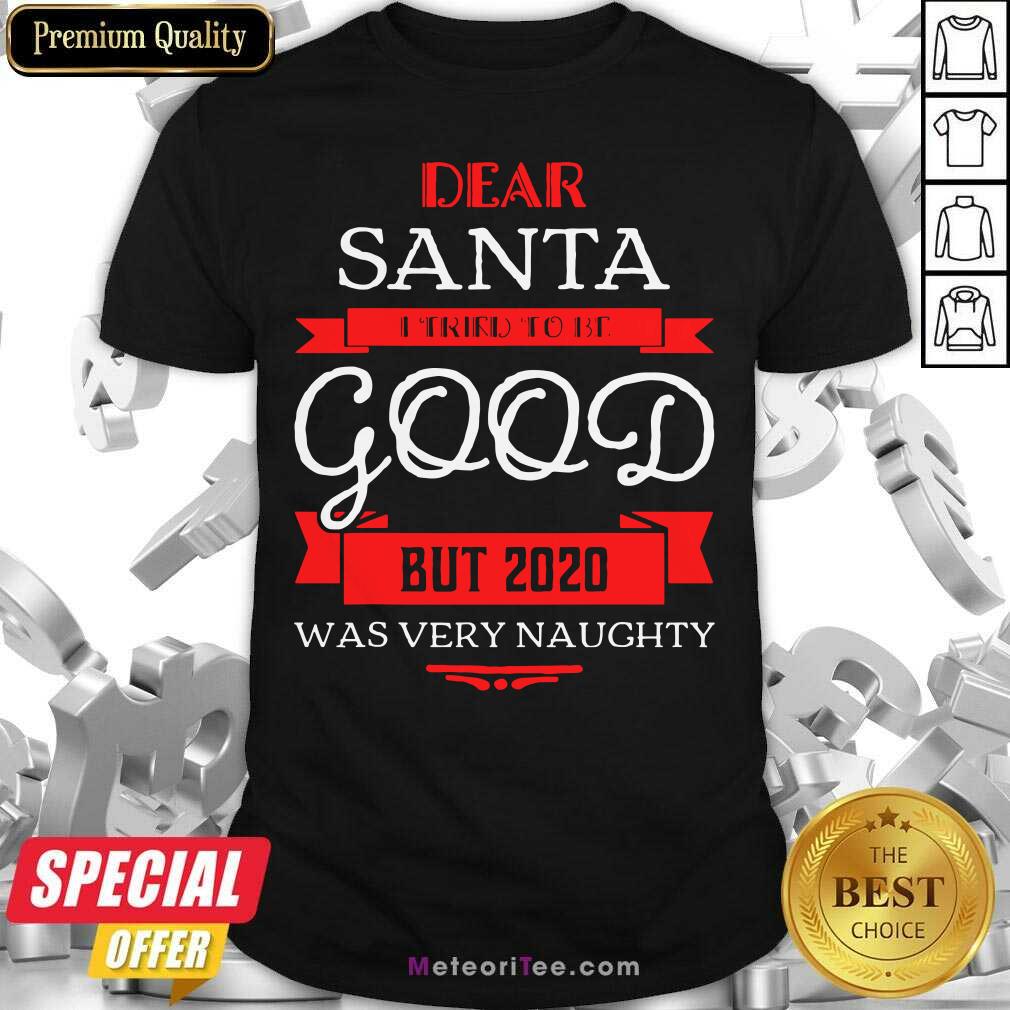 Pretty Dear Santa I Tried To Be Good But 2020 Was Very Naughty Christmas Shirt
