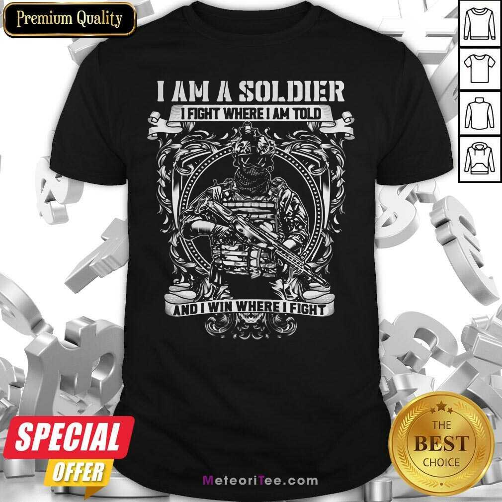 Pretty I Am A Soldier I Fight Where I Am Told And I Win Where I Fight Shirt