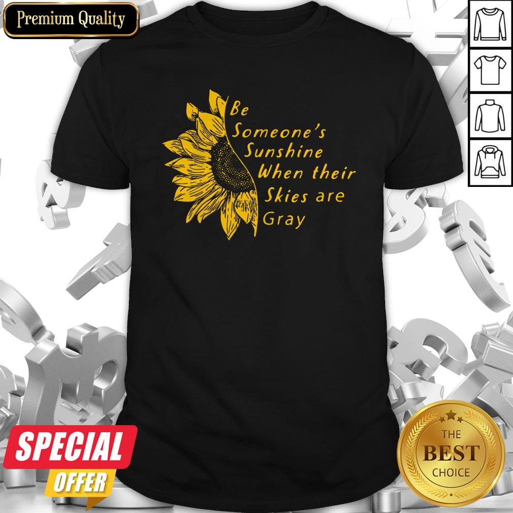 Sunflower Be Someone’s Sunshine When Their Skies Are Gray Shirt