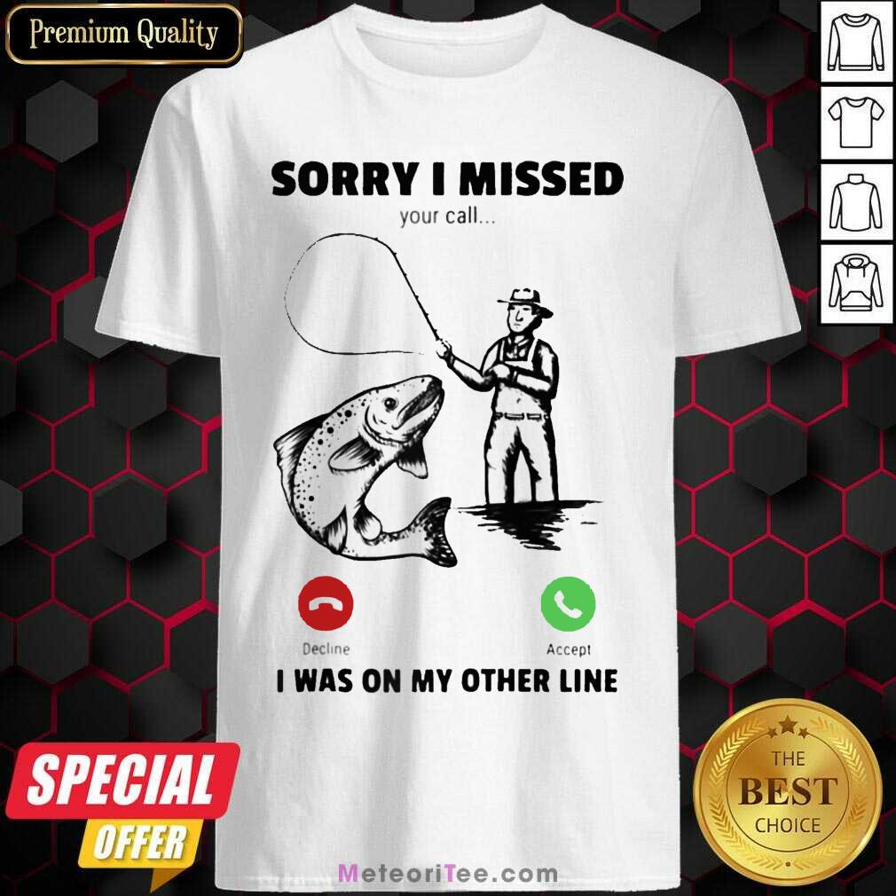 Top Sorry I Missed Your Call Was On Other Line Fishing Shirt