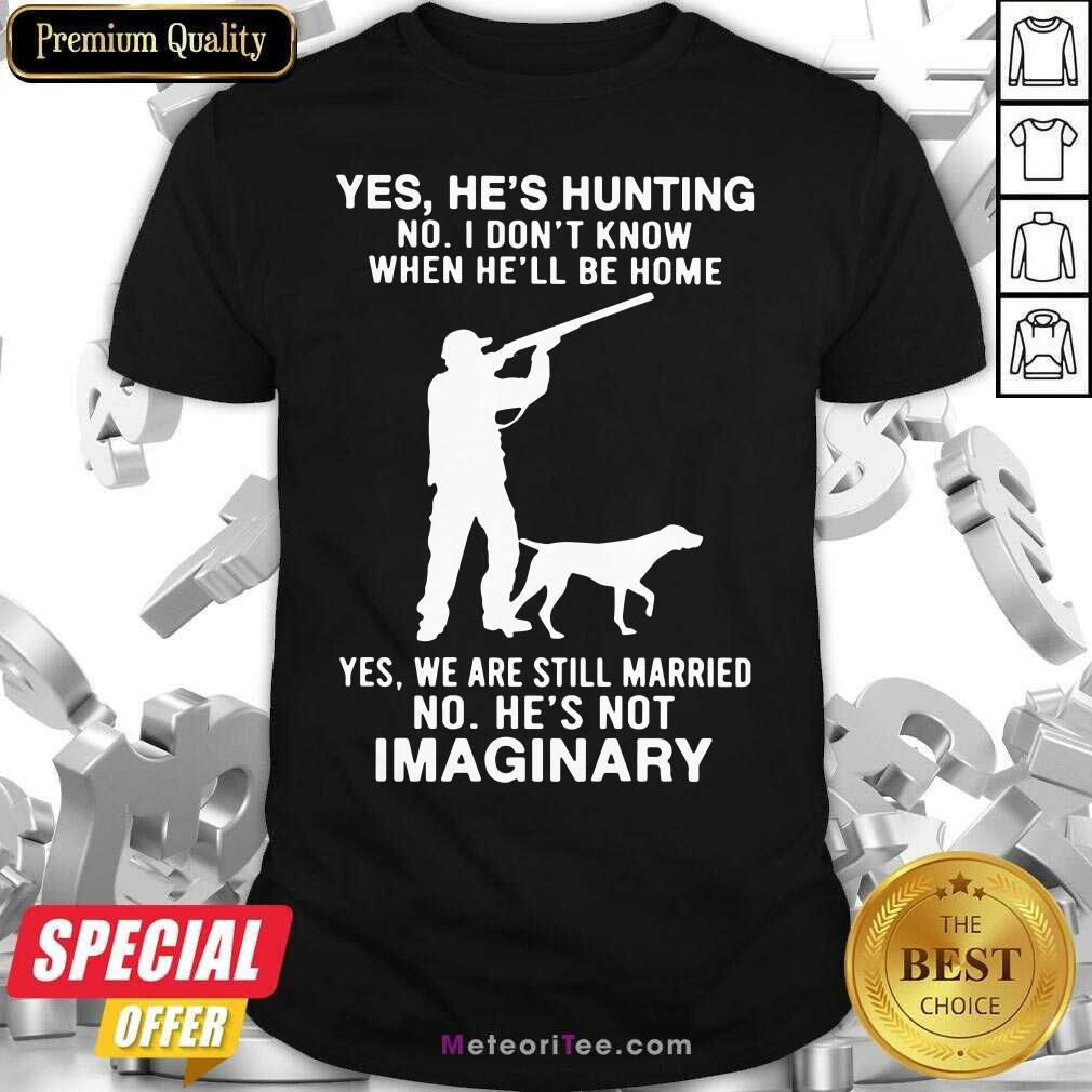 top-yes-hes-hunting-no-i-dont-know-when-hell-be-home-yes-we-are-still-married-no-hes-not-imaginashirt.jpg