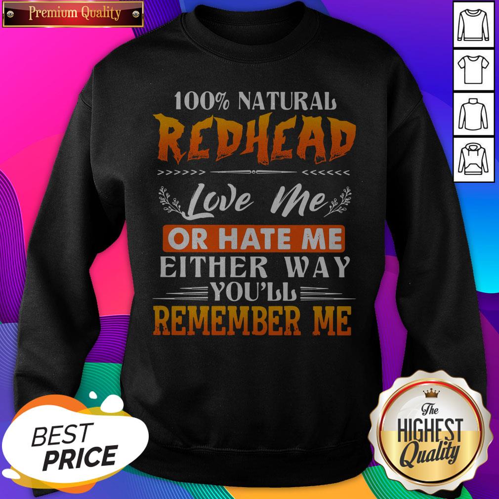 100% Natural Redhead Love Me Or Hate Me Either Way You'Ll Remember Me Shirt