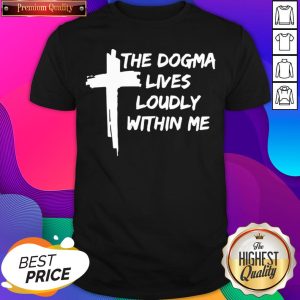 The Dogma Lives Loudly Within Me Cross Shirt