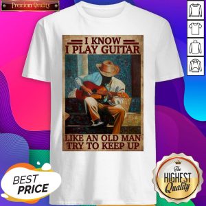 Official I Know I Play Guitar Like An Old Man Try To Keep Up Poster Shirt