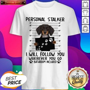 Top Dachshund Personal Stalker I Will Follow You Wherever You Go Bathroom Included Shirt
