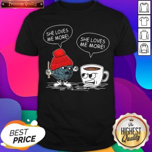 Crochet And Coffee She Loves Me More She Loves Me More Shirt