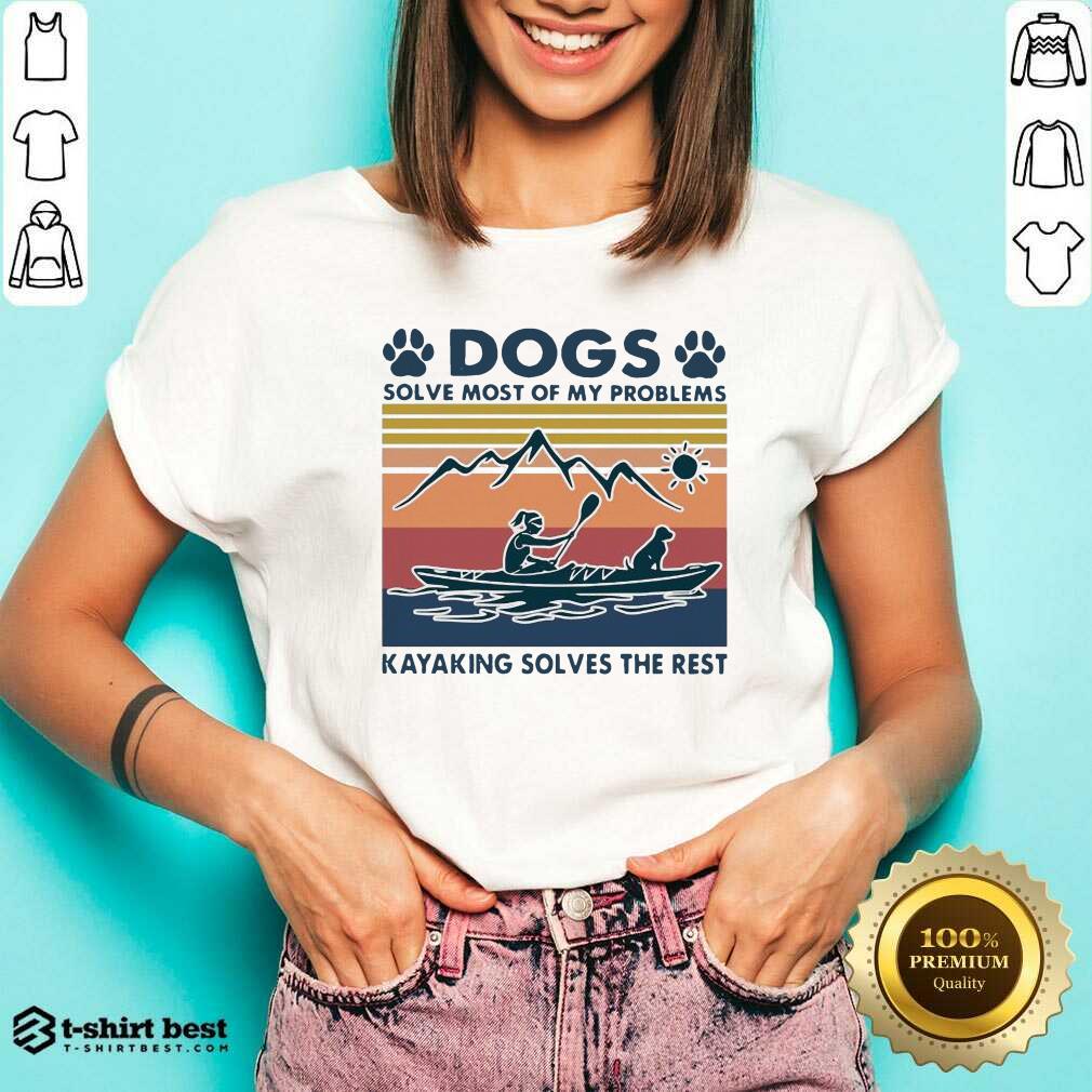 Dogs Solve My Problems 7 Kayaking Solves The Rest Shirt