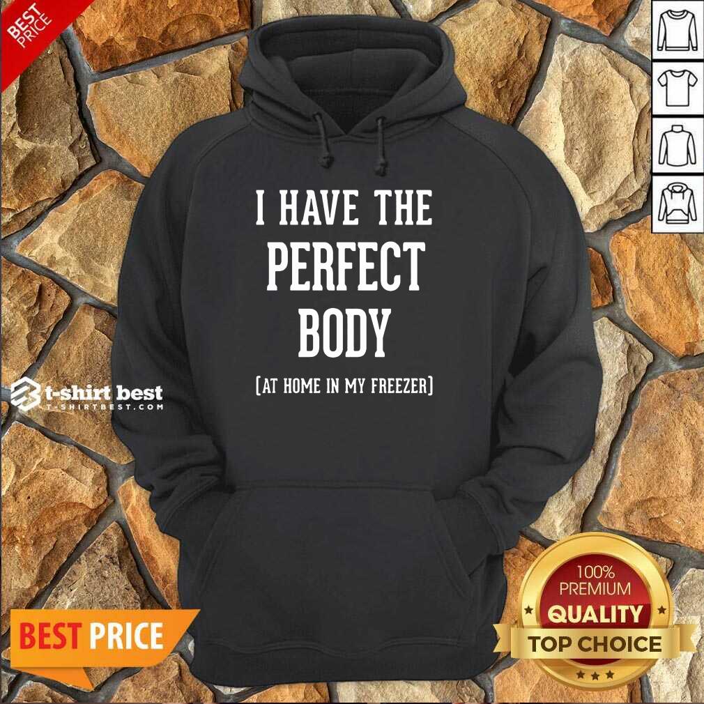 Nice I Have The Perfect Body At Home In My Freezer Shirt