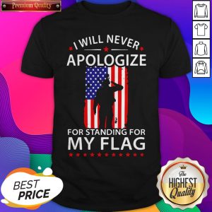 I Will Never Apologize For Standing For My Flag Shirt