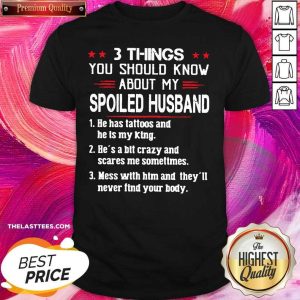 Perfect 3 Things You Should Know About My Spoiled Husband He Has Tattoos And He Is My King Shirt