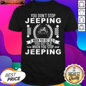 You Don'T Stop J When You Get Old You Get Old When You Stop J Shirt