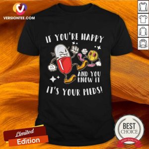 If You're Happy And You Know It It's Your Meds Shirt