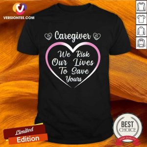 Nice Caregiver We Risk Our Lives To Save Yours Shirt