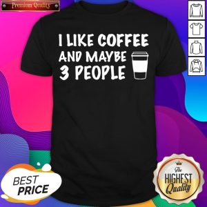 I Like Coffee And Maybe 3 People Shirt