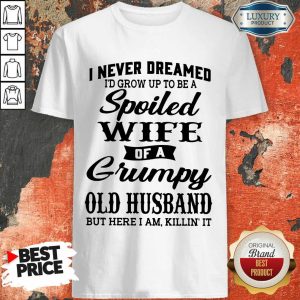 I Never Dreamed I’d Grow Up To Be A Spoiled Wife Of A Grumpy Old Husband Shirt