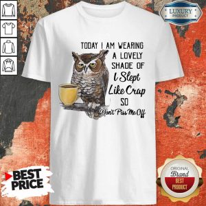 Owl Today I Am Wearing A Lovely Shade Of I Slept Like Crap So Don’t Piss Me Off Shirt