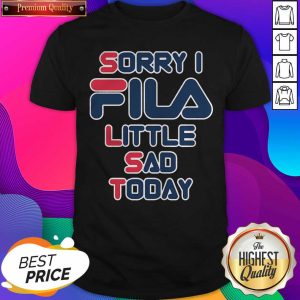 Good Sorry I Fila Little Sad Today Shirt