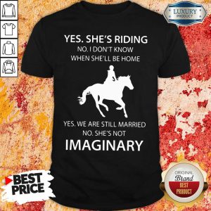 Awesome Yes She’s Riding No I Don’t Know When She’ll Be Home Yes We Are Still Married No She’s Not Imaginary Shirt