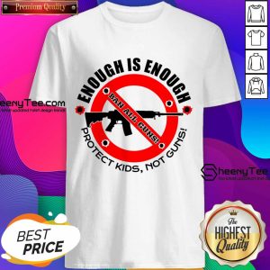 Enough Is Enough Ban All Guns Protect Kids Not Guns Shirt