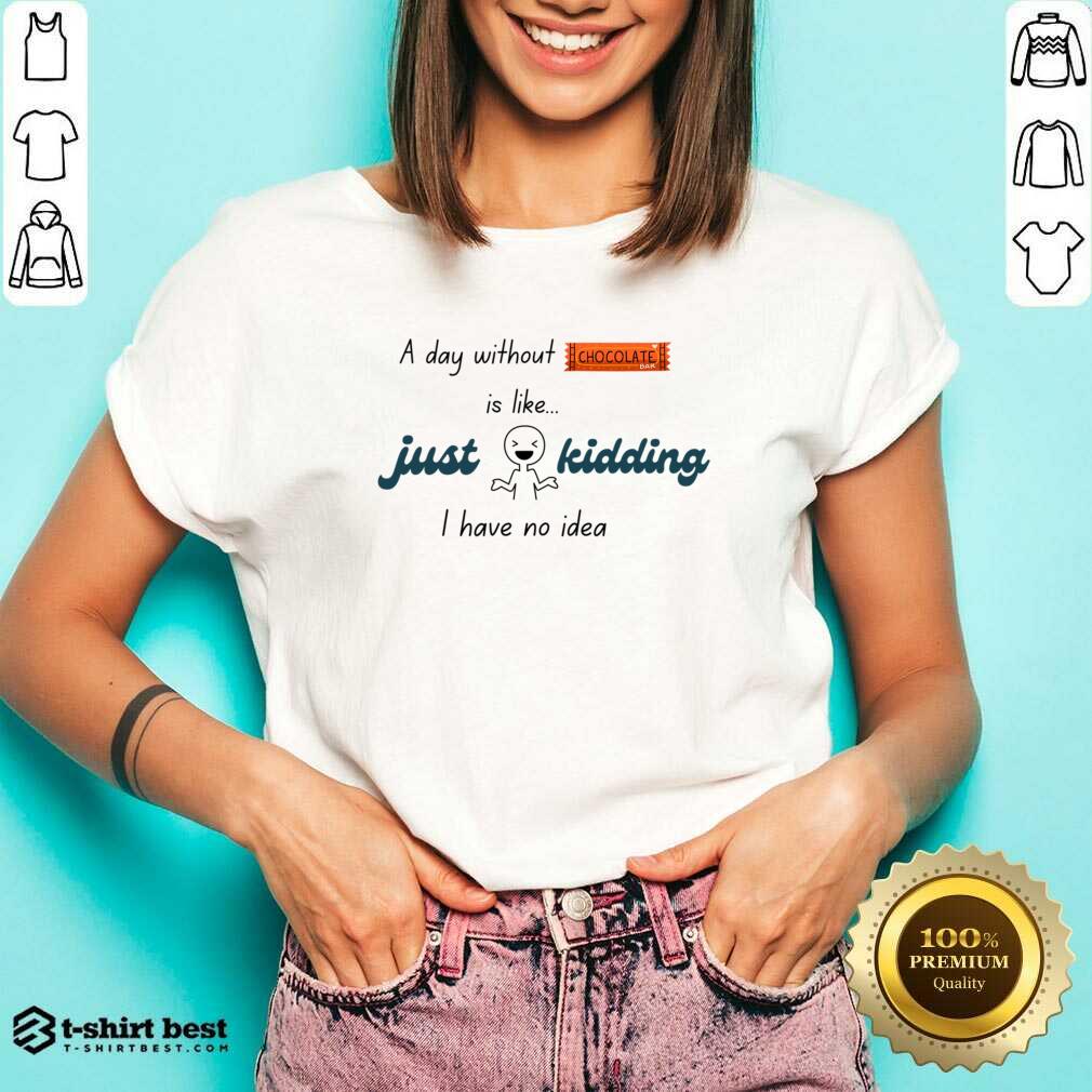 A Day Without Chocolate Is Like Just Kidding I Have No Idie Shirt