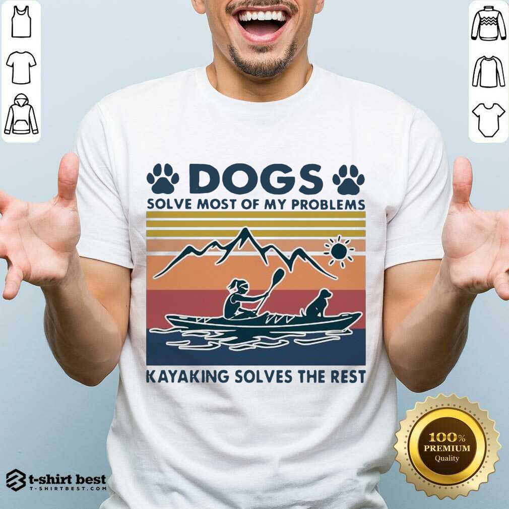 Dogs Solve My Problems 7 Kayaking Solves The Rest Shirt