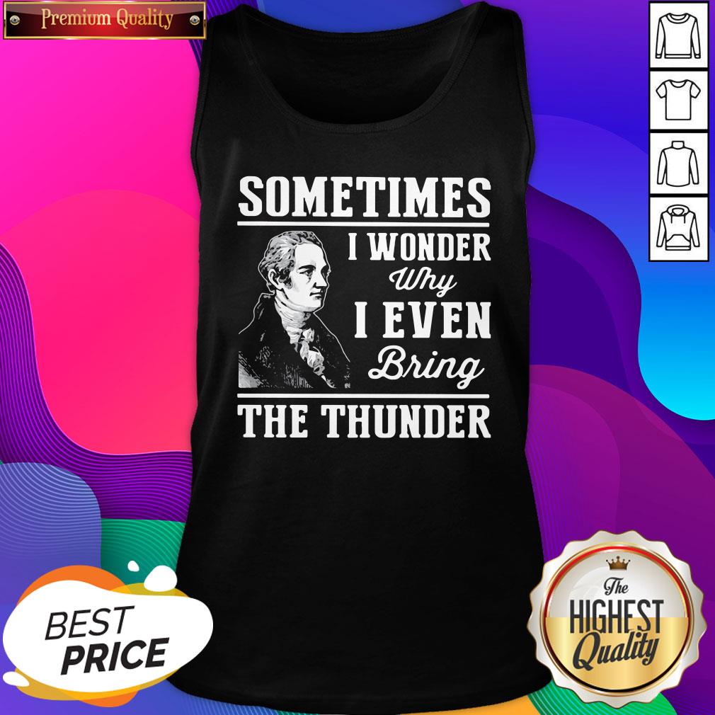 Alexander Hamilton Sometimes I Wander Why I Even Bring The Thunder Shirt