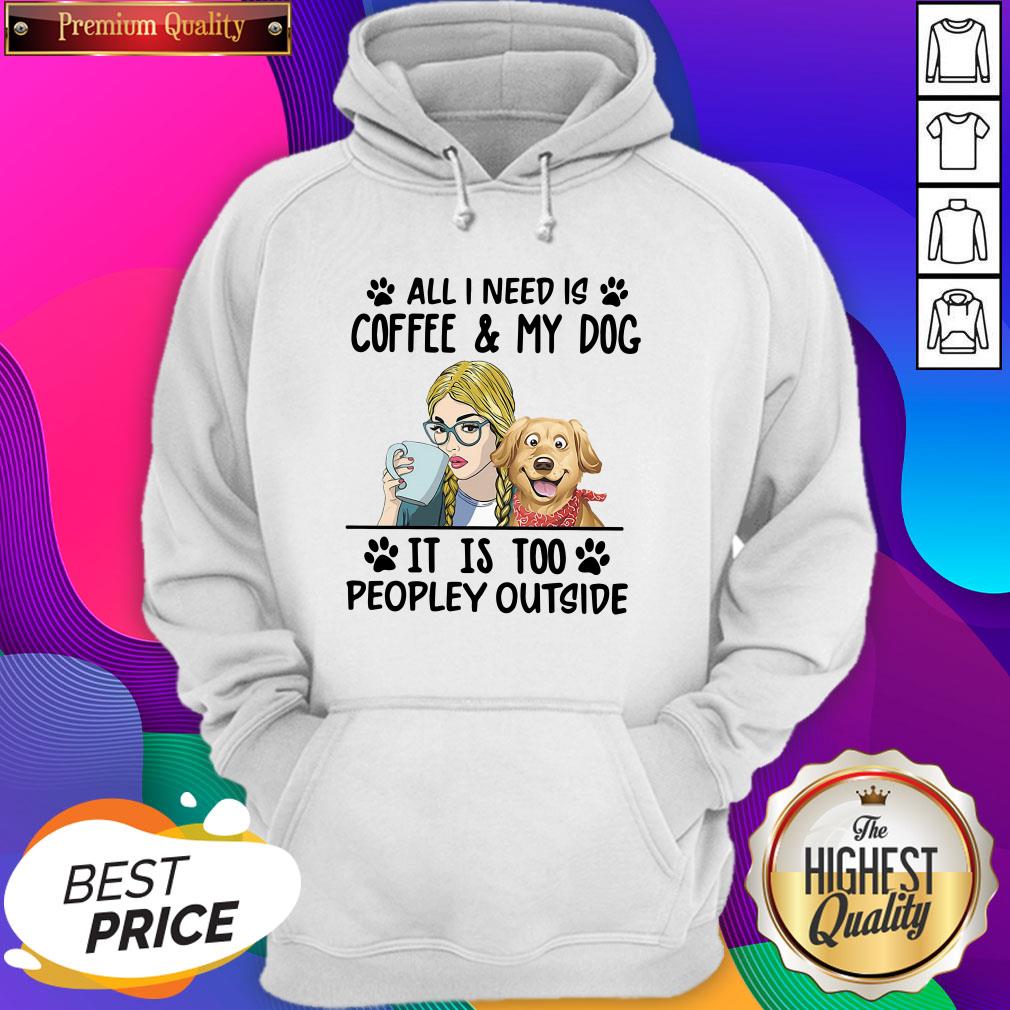 All I Need Is Coffee My Dog It Is Too Peopley Outside Shirt
