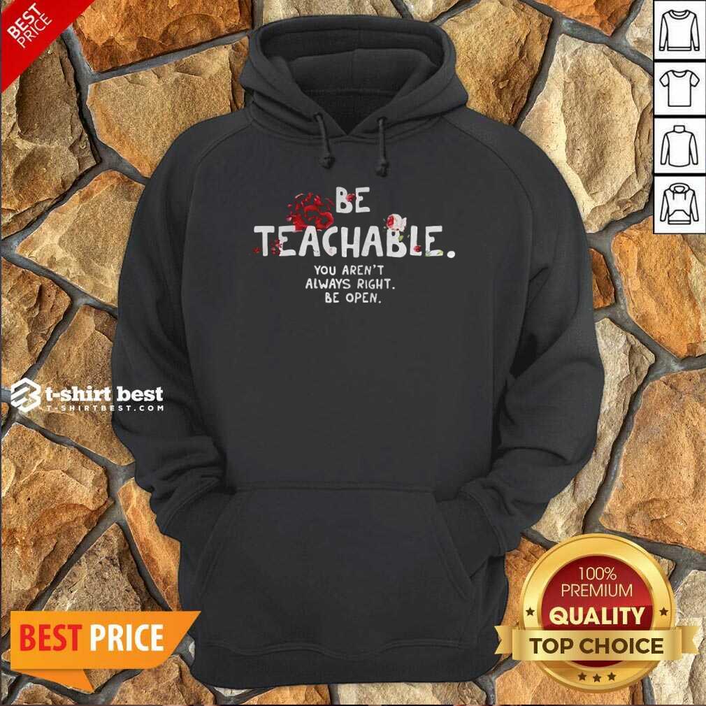 Awesome Be Teachable You Arent Always Right To Be Open Shirt