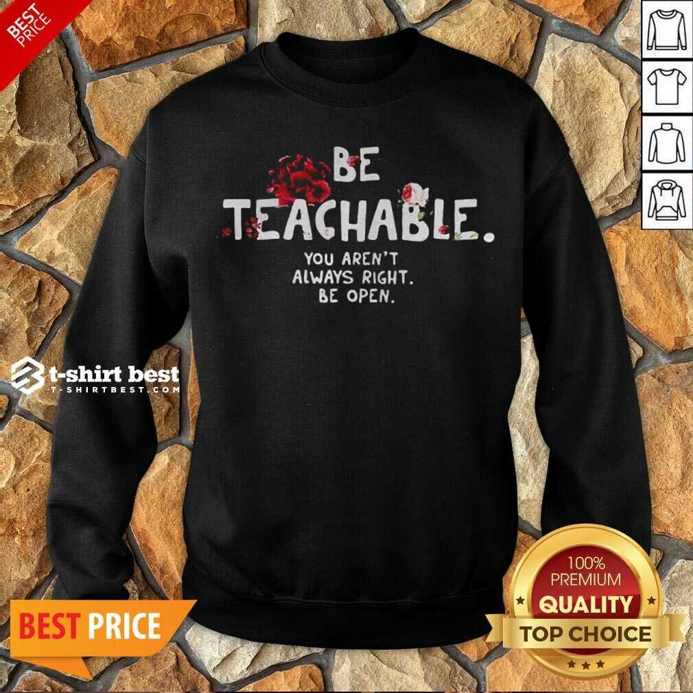 Awesome Be Teachable You Arent Always Right To Be Open Shirt