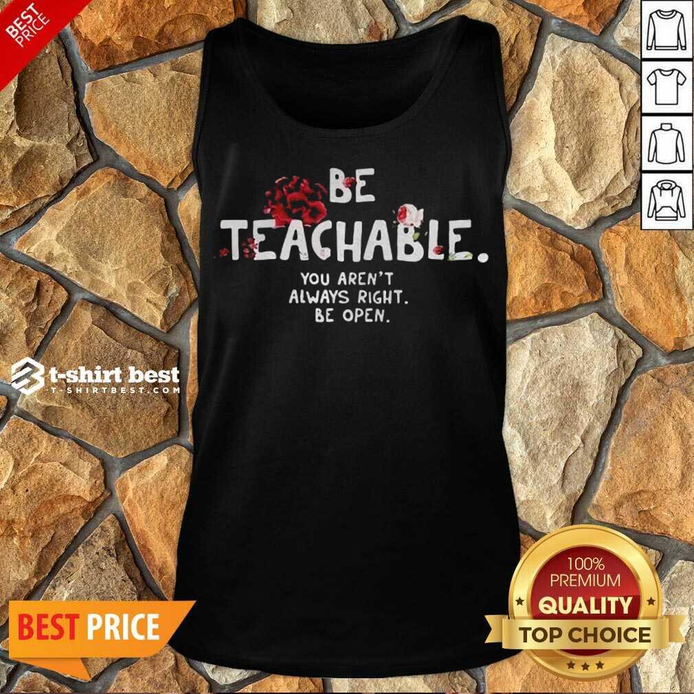 Awesome Be Teachable You Arent Always Right To Be Open Shirt