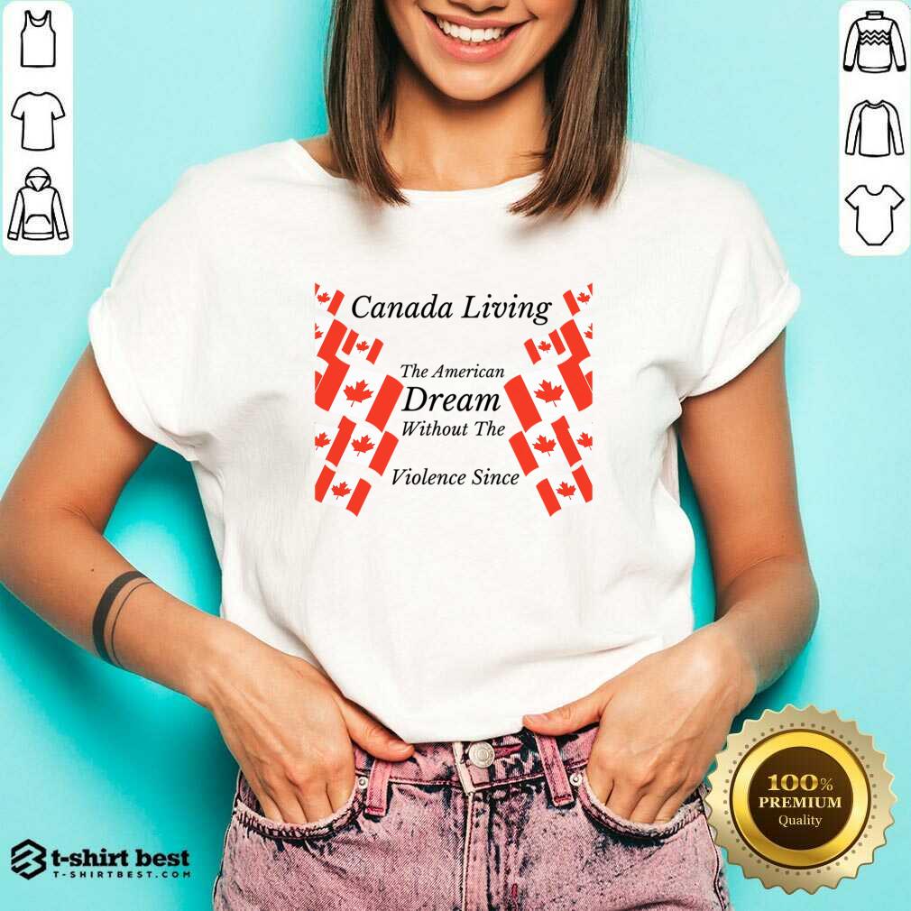 Canada Living The American Dream Without The Violence Shirt
